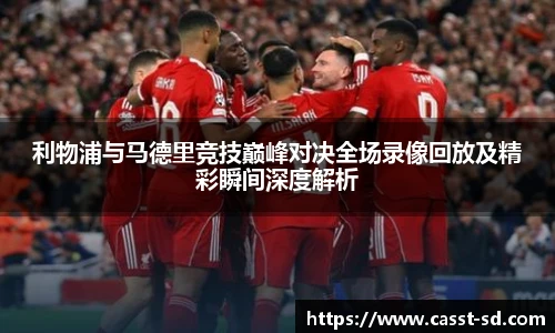 利物浦与马德里竞技巅峰对决全场录像回放及精彩瞬间深度解析