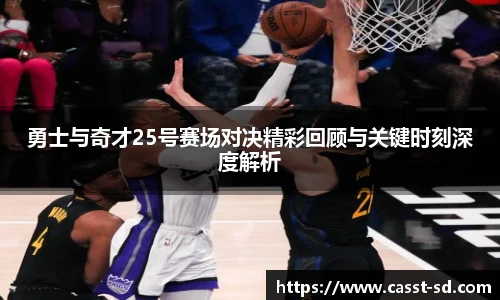 勇士与奇才25号赛场对决精彩回顾与关键时刻深度解析