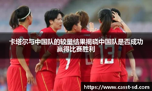 卡塔尔与中国队的较量结果揭晓中国队是否成功赢得比赛胜利